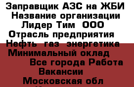 Заправщик АЗС на ЖБИ › Название организации ­ Лидер Тим, ООО › Отрасль предприятия ­ Нефть, газ, энергетика › Минимальный оклад ­ 23 000 - Все города Работа » Вакансии   . Московская обл.,Климовск г.